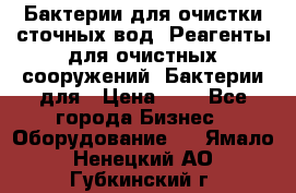 Бактерии для очистки сточных вод. Реагенты для очистных сооружений. Бактерии для › Цена ­ 1 - Все города Бизнес » Оборудование   . Ямало-Ненецкий АО,Губкинский г.